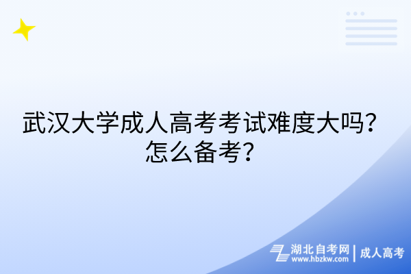 武漢大學(xué)成人高考考試難度大嗎？怎么備考？