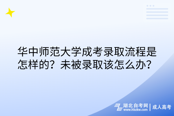 華中師范大學(xué)成考錄取流程是怎樣的？未被錄取該怎么辦？