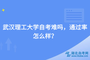 武漢理工大學(xué)自考難嗎，通過率怎么樣？