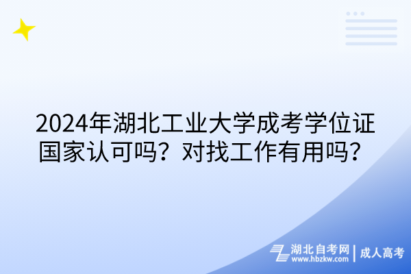 2024年湖北工業(yè)大學(xué)成考學(xué)位證國家認(rèn)可嗎？對找工作有用嗎？