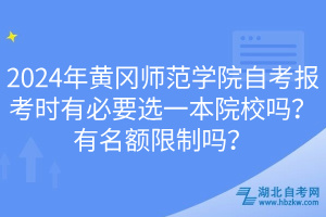 2024年黃岡師范學(xué)院自考報(bào)考時(shí)有必要選一本院校嗎？有名額限制嗎？