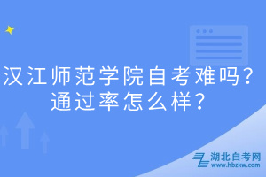 漢江師范學(xué)院自考難嗎？通過率怎么樣？