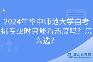 2024年華中師范大學(xué)自考挑專(zhuān)業(yè)時(shí)只能看熱度嗎？怎么選？