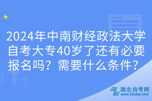 2024年中南財經(jīng)政法大學(xué)自考大專40歲了還有必要報名嗎？需要什么條件？