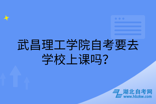 武昌理工學(xué)院自考要去學(xué)校上課嗎？