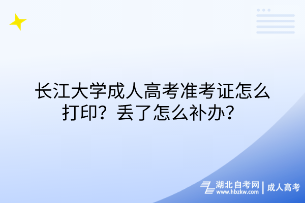 長(zhǎng)江大學(xué)成人高考準(zhǔn)考證怎么打印？丟了怎么補(bǔ)辦？