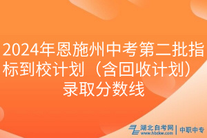 2024年恩施州中考第二批指標(biāo)到校計劃（含回收計劃）錄取分?jǐn)?shù)線