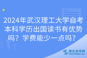 2024年武漢理工大學自考本科學歷出國讀書有優(yōu)勢嗎？學費能少一點嗎？