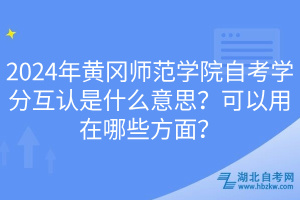 2024年黃岡師范學(xué)院自考學(xué)分互認(rèn)是什么意思？可以用在哪些方面？