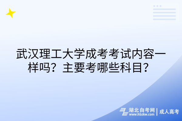 武漢理工大學(xué)成考考試內(nèi)容一樣嗎？主要考哪些科目？