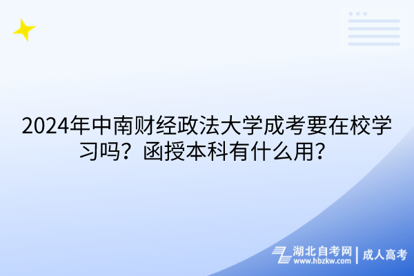 2024年中南財(cái)經(jīng)政法大學(xué)成考要在校學(xué)習(xí)嗎？函授本科有什么用？