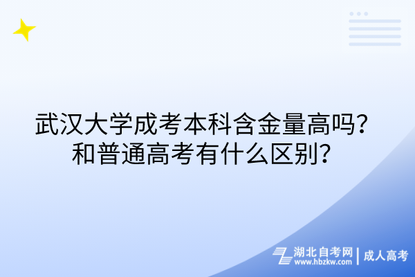 武漢大學(xué)成考本科含金量高嗎？和普通高考有什么區(qū)別？