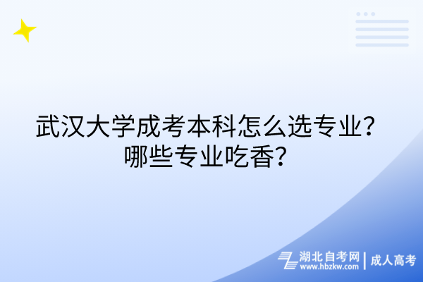 武漢大學(xué)成考本科怎么選專業(yè)？哪些專業(yè)吃香？