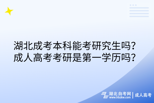 湖北成考本科能考研究生嗎？成人高考考研是第一學(xué)歷嗎？