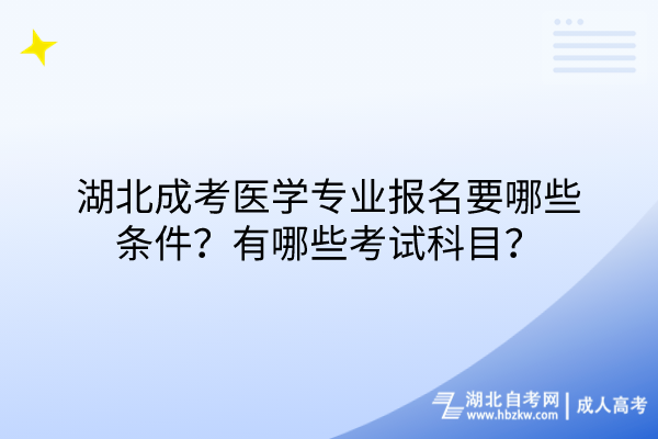 湖北成考醫(yī)學(xué)專(zhuān)業(yè)報(bào)名要哪些條件？有哪些考試科目？