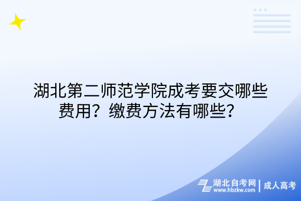 湖北第二師范學(xué)院成考要交哪些費(fèi)用？繳費(fèi)方法有哪些？