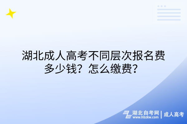 湖北成人高考不同層次報(bào)名費(fèi)多少錢？怎么繳費(fèi)？