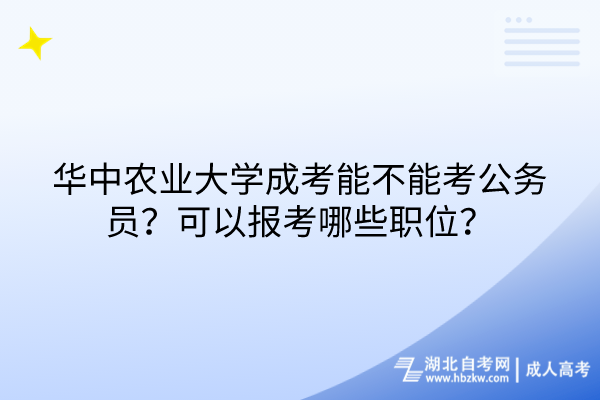 華中農(nóng)業(yè)大學(xué)成考能不能考公務(wù)員？可以報(bào)考哪些職位？