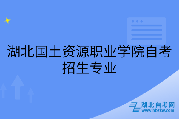 湖北國(guó)土資源職業(yè)學(xué)院自考招生專業(yè)