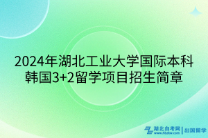 2024年湖北工業(yè)大學(xué)國(guó)際本科韓國(guó)3+2留學(xué)項(xiàng)目招生簡(jiǎn)章