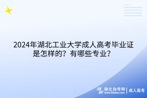 2024年湖北工業(yè)大學(xué)成人高考畢業(yè)證是怎樣的？有哪些專業(yè)？