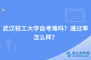 武漢輕工大學(xué)自考難嗎？通過率怎么樣？