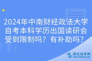 2024年中南財經(jīng)政法大學自考本科學歷出國讀研會受到限制嗎？有補助嗎？