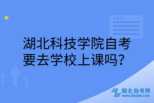 湖北科技學(xué)院自考要去學(xué)校上課嗎？