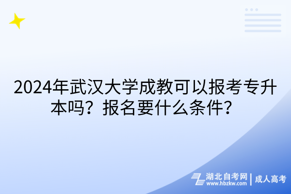 2024年武漢大學(xué)成教可以報(bào)考專(zhuān)升本嗎？報(bào)名要什么條件？