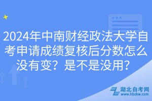 2024年中南財(cái)經(jīng)政法大學(xué)自考申請(qǐng)成績(jī)復(fù)核后分?jǐn)?shù)怎么沒(méi)有變？是不是沒(méi)用？