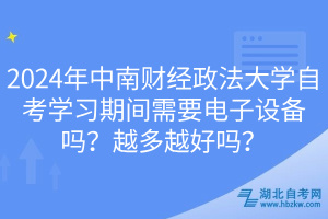 2024年中南財(cái)經(jīng)政法大學(xué)自考學(xué)習(xí)期間需要電子設(shè)備嗎？越多越好嗎？