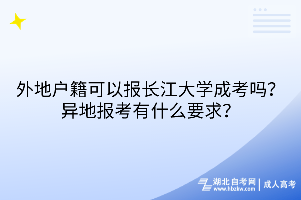 外地戶籍可以報(bào)長(zhǎng)江大學(xué)成考嗎？異地報(bào)考有什么要求？