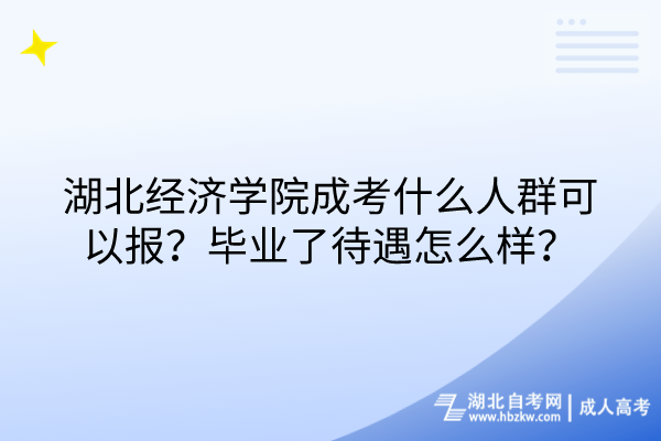 湖北經(jīng)濟學(xué)院成考什么人群可以報？畢業(yè)了待遇怎么樣？