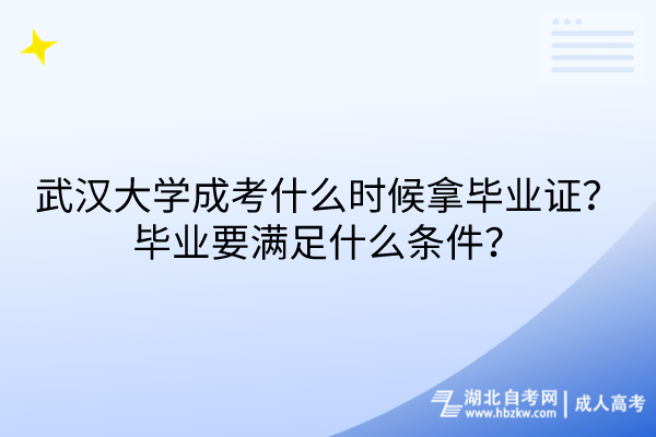 武漢大學(xué)成考什么時候拿畢業(yè)證？畢業(yè)要滿足什么條件？