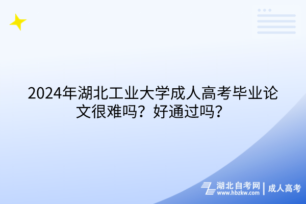 2024年湖北工業(yè)大學(xué)成人高考畢業(yè)論文很難嗎？好通過嗎？