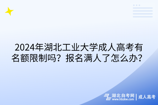 2024年湖北工業(yè)大學(xué)成人高考有名額限制嗎？報(bào)名滿人了怎么辦？