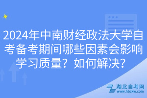 2024年中南財(cái)經(jīng)政法大學(xué)自考備考期間哪些因素會(huì)影響學(xué)習(xí)質(zhì)量？如何解決？