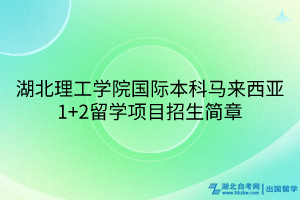 湖北理工學院國際本科馬來西亞1+2留學項目招生簡章