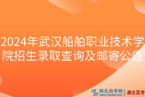 2024年武漢船舶職業(yè)技術(shù)學(xué)院招生錄取查詢及郵寄公告