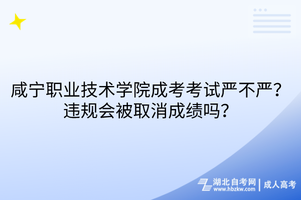 咸寧職業(yè)技術(shù)學(xué)院成考考試嚴(yán)不嚴(yán)？違規(guī)會被取消成績嗎？