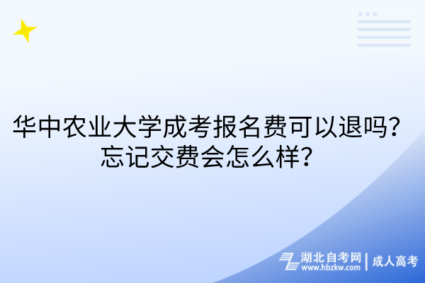 華中農(nóng)業(yè)大學(xué)成考報名費可以退嗎？忘記交費會怎么樣？