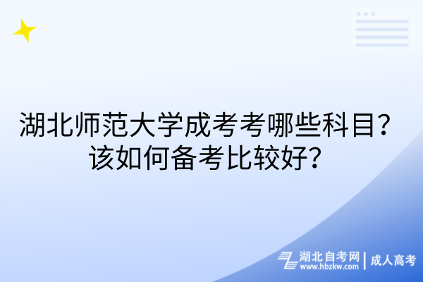 湖北師范大學成考考哪些科目？該如何備考比較好？