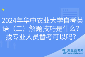 2024年華中農(nóng)業(yè)大學(xué)自考英語(yǔ)（二）解題技巧是什么？找專業(yè)人員替考可以嗎？