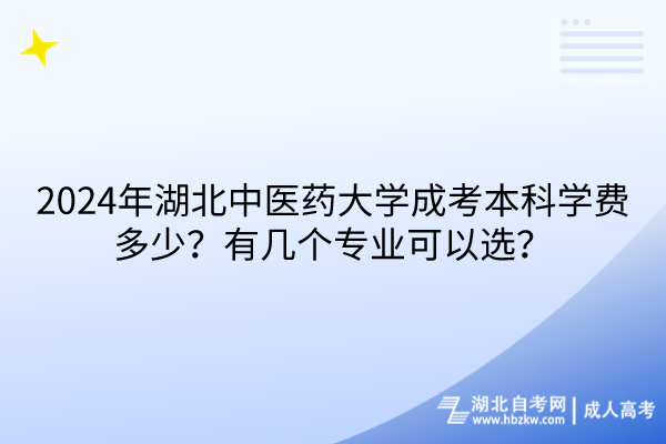 2024年湖北中醫(yī)藥大學(xué)成考本科學(xué)費多少？有幾個專業(yè)可以選？