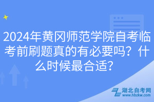 2024年黃岡師范學院自考臨考前刷題真的有必要嗎？什么時候最合適？