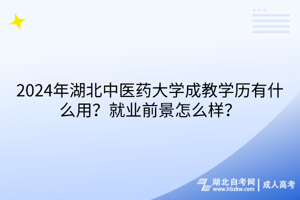 2024年湖北中醫(yī)藥大學(xué)成教學(xué)歷有什么用？就業(yè)前景怎么樣？