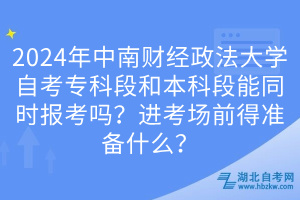 2024年中南財(cái)經(jīng)政法大學(xué)自考?？贫魏捅究贫文芡瑫r(shí)報(bào)考嗎？進(jìn)考場前得準(zhǔn)備什么？