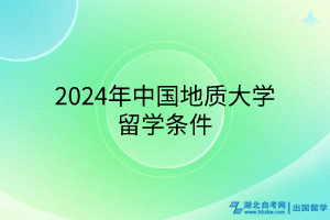 2024年中國地質大學留學條件