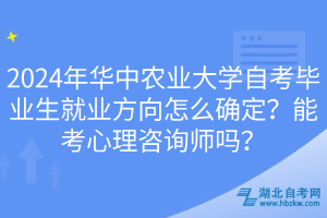 2024年華中農(nóng)業(yè)大學(xué)自考畢業(yè)生就業(yè)方向怎么確定？能考心理咨詢師嗎？