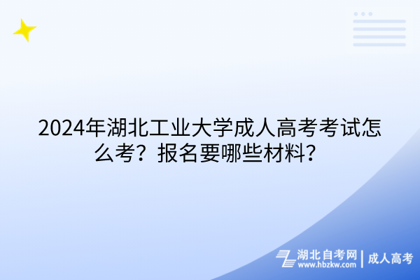 2024年湖北工業(yè)大學(xué)成人高考考試怎么考？報(bào)名要哪些材料？